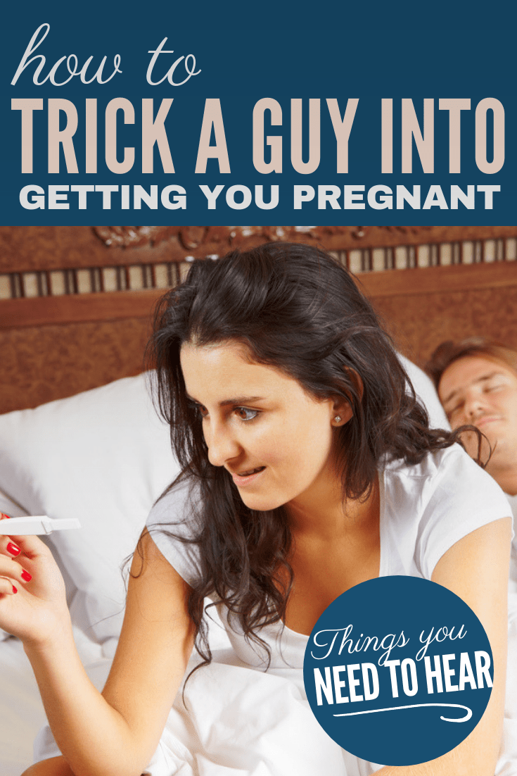 how to trick a guy into getting you pregnant